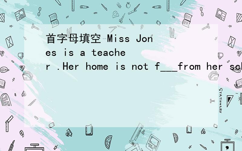 首字母填空 Miss Jones is a teacher .Her home is not f___from her school .She walks to school on a very c___and windy morning in October.She reaches the school ,opens the d___ and goes into the classroom.It is nice and warm there and Miss Jones i