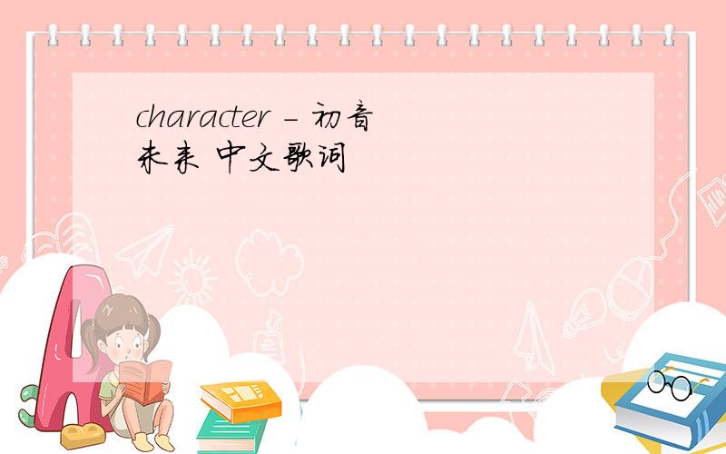 character - 初音未来 中文歌词