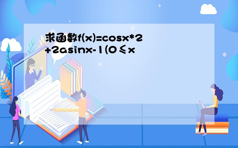 求函数f(x)=cosx*2+2asinx-1(0≤x