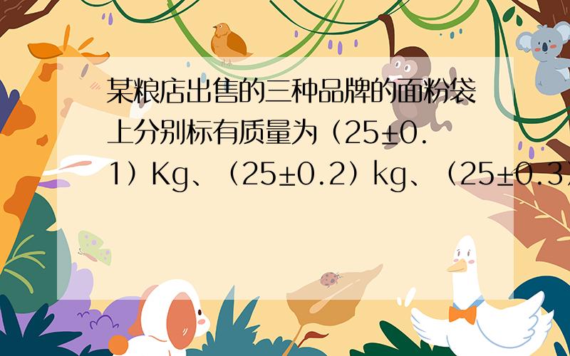 某粮店出售的三种品牌的面粉袋上分别标有质量为（25±0.1）Kg、（25±0.2）kg、（25±0.3）kg的字样,从中任意拿出两袋,它们的质量最多相差多少?