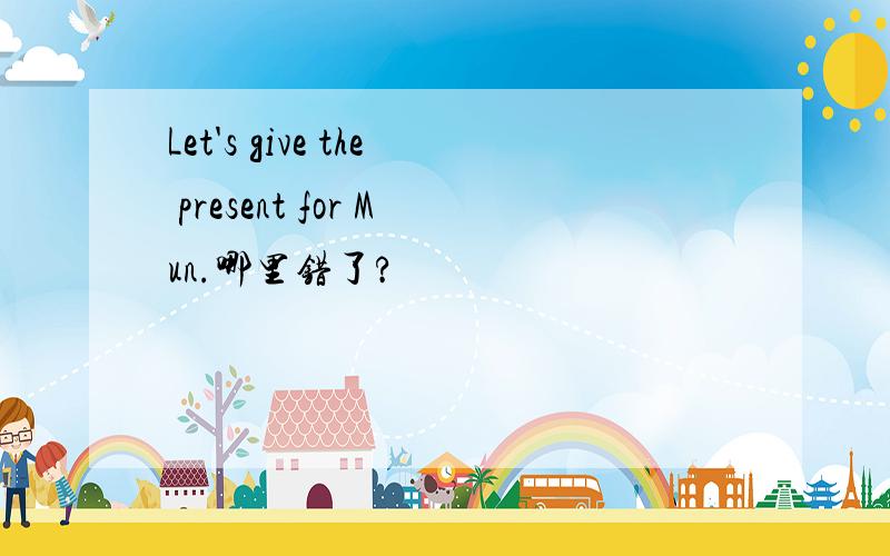 Let's give the present for Mun.哪里错了?