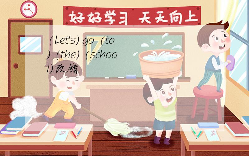 (Let's) go (to) (the) (school).改错