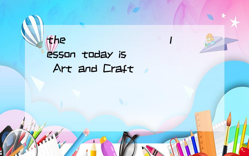 the ________ lesson today is Art and Craft