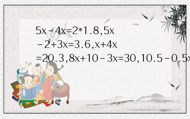 5x-4x=2*1.8,5x-2+3x=3.6,x+4x=20.3,8x+10-3x=30,10.5-0.5x+0.5=1,x+2x+5x=10,解方程,5x-4x=2*1.8,5x-2+3x=3.6,x+4x=20.3,8x+10-3x=30,10.5-0.5x+0.5=1,x+2x+5x=10,0.8x-0.2+1.2x=1.8,2.4x+0.6+1.6=8