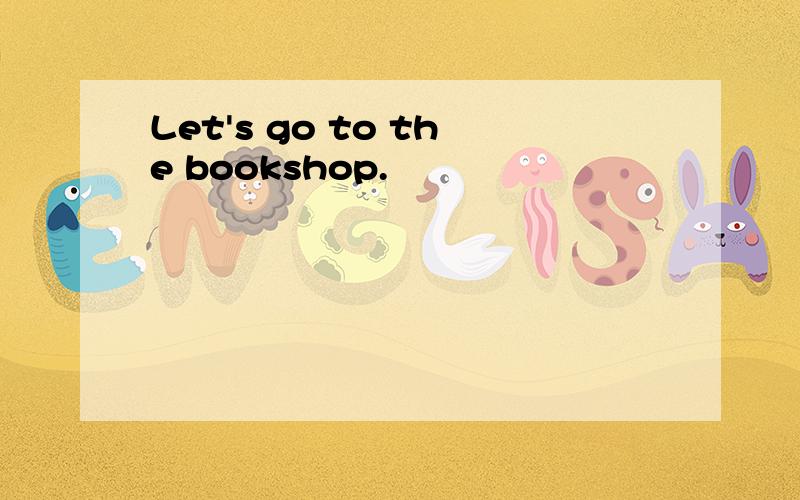 Let's go to the bookshop.