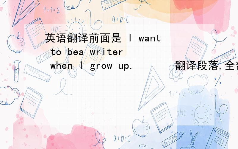 英语翻译前面是 l want to bea writer when l grow up.       翻译段落,全部急!