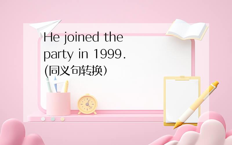 He joined the party in 1999.(同义句转换）