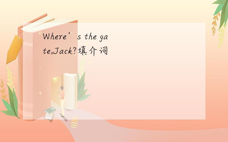 Where’s the gate,Jack?填介词
