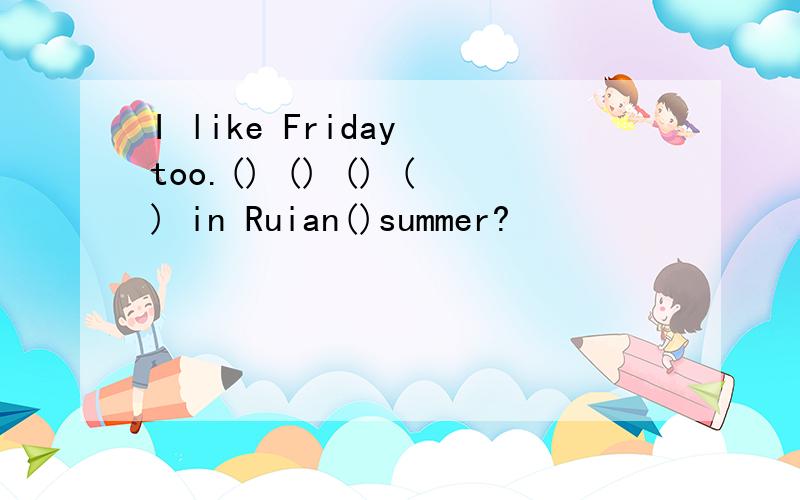 I like Friday too.() () () () in Ruian()summer?