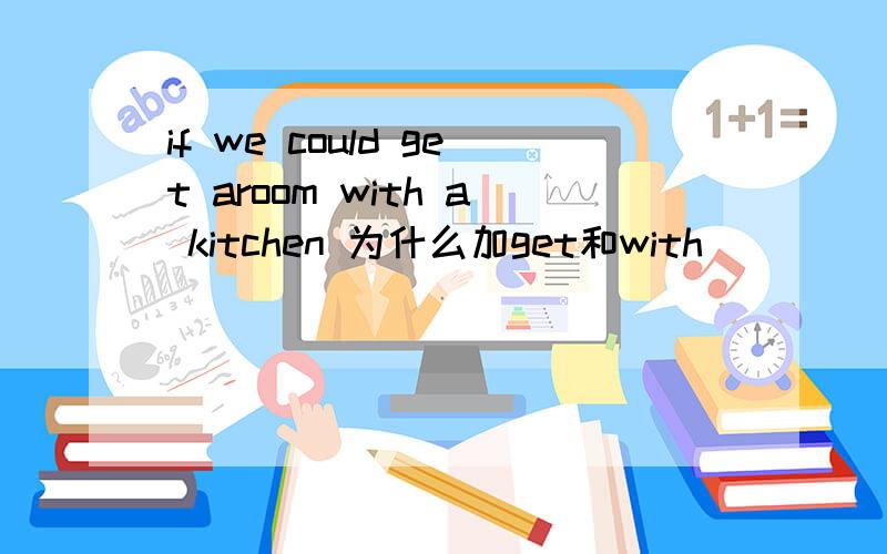 if we could get aroom with a kitchen 为什么加get和with