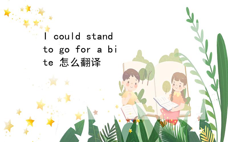 I could stand to go for a bite 怎么翻译