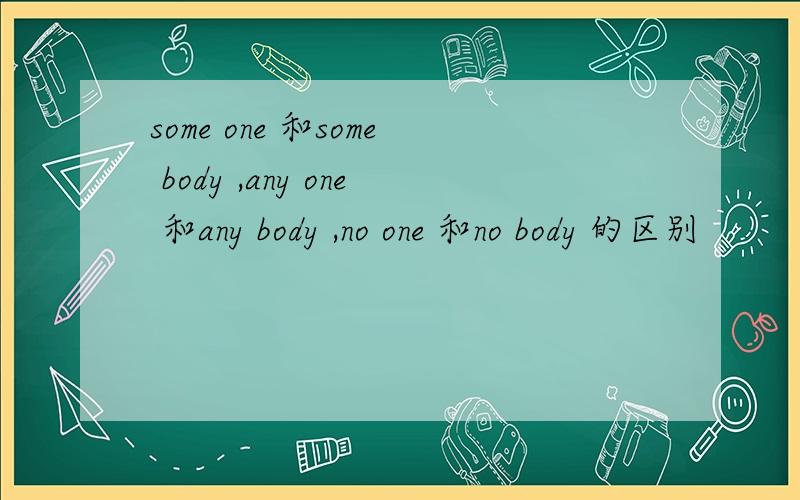 some one 和some body ,any one 和any body ,no one 和no body 的区别