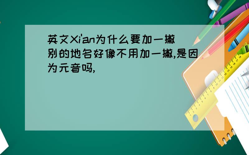 英文Xi'an为什么要加一撇别的地名好像不用加一撇,是因为元音吗,