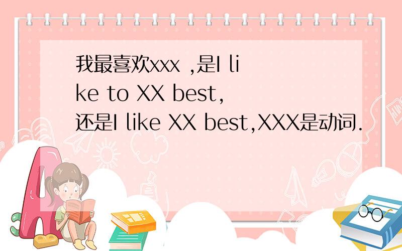 我最喜欢xxx ,是I like to XX best,还是I like XX best,XXX是动词.