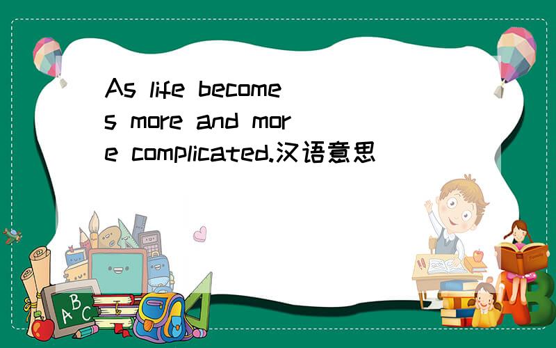 As life becomes more and more complicated.汉语意思