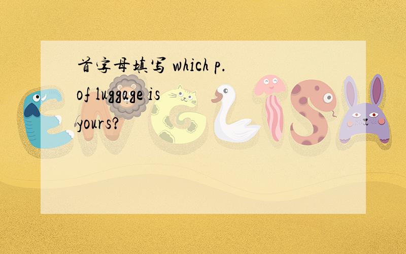 首字母填写 which p.of luggage is yours?