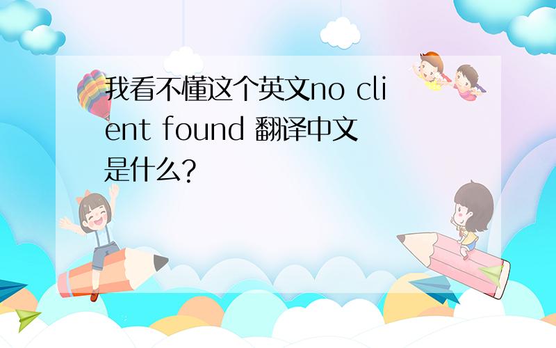 我看不懂这个英文no client found 翻译中文是什么?