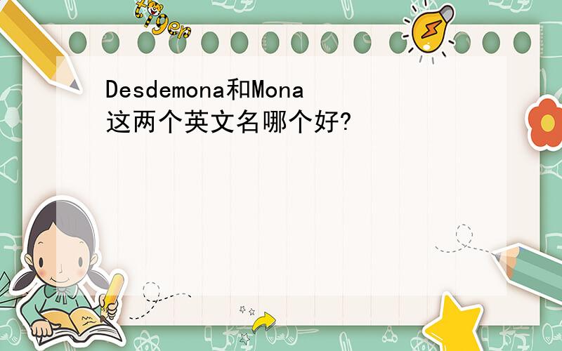 Desdemona和Mona这两个英文名哪个好?
