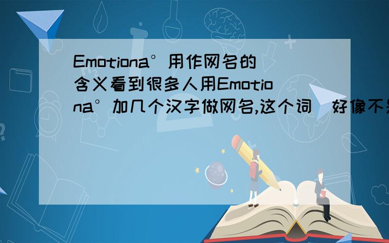 Emotiona°用作网名的含义看到很多人用Emotiona°加几个汉字做网名,这个词（好像不是一个单词）在这一语境是什么含义看到很多人的网名拼写是这样拼写Emotiona°,而不是Emotional,词典里没有Emotion
