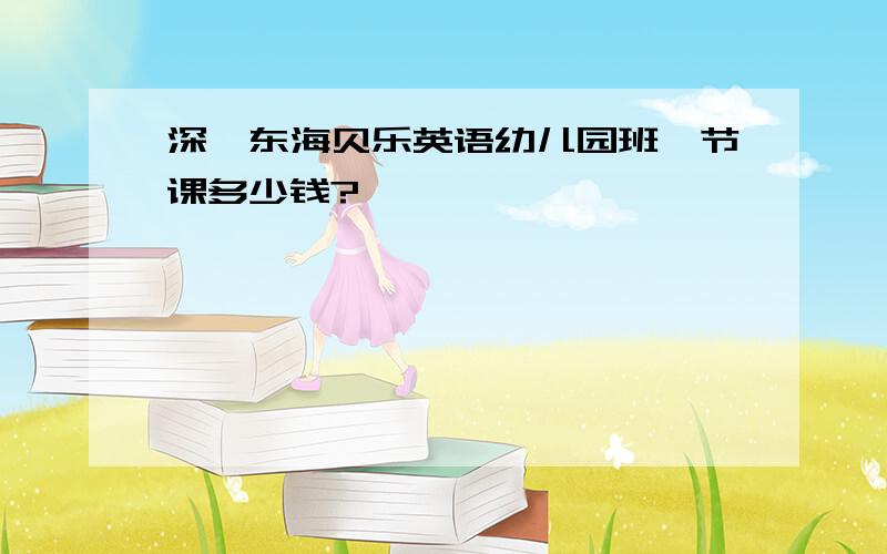 深圳东海贝乐英语幼儿园班一节课多少钱?