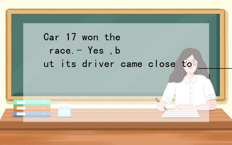 Car 17 won the race.- Yes ,but its driver came close to ________.A.having been killed为什么?