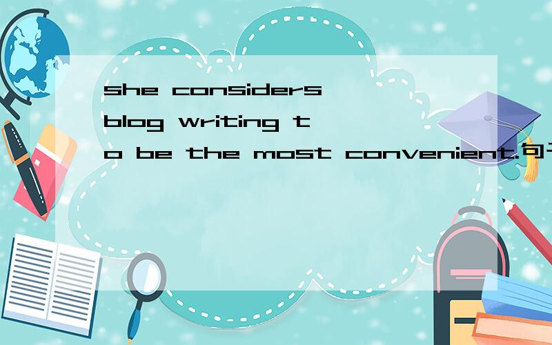 she considers blog writing to be the most convenient.句子成分如何划?