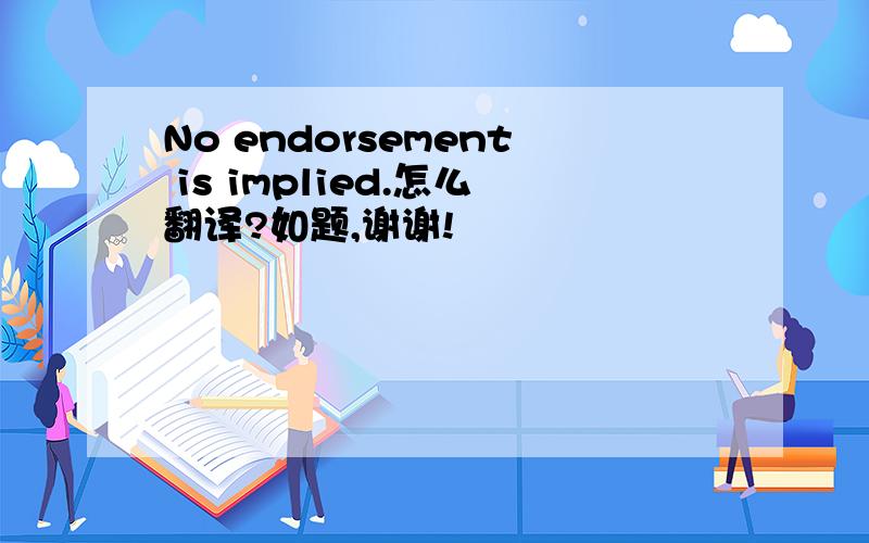 No endorsement is implied.怎么翻译?如题,谢谢!