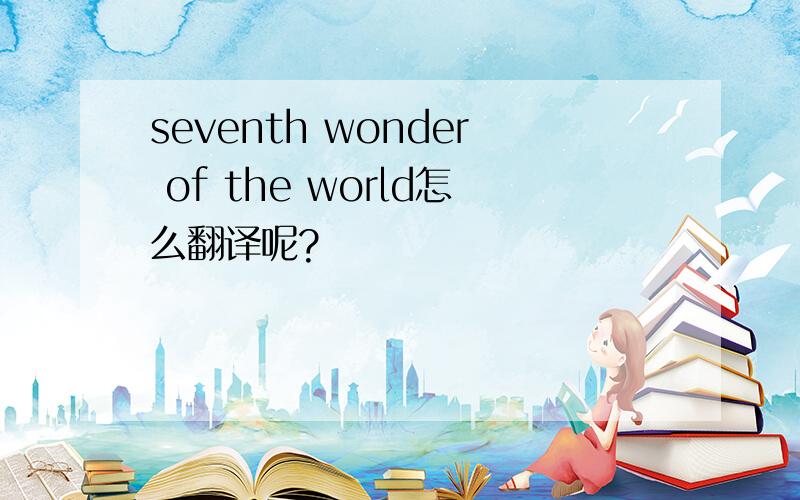 seventh wonder of the world怎么翻译呢?