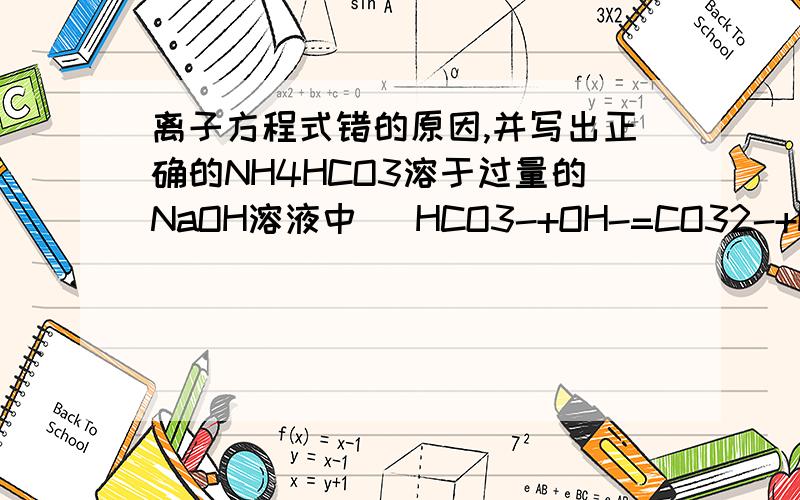 离子方程式错的原因,并写出正确的NH4HCO3溶于过量的NaOH溶液中   HCO3-+OH-=CO32-+H2O向明矾溶液中逐滴加入氢氧化钡溶液至SO42-恰好完全沉淀   2AL3+ +SO42- +3Ba2+ +6OH- =2Al（OH)3+3BaSO4NH4HCO3溶液与足量氢