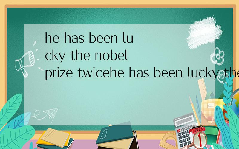 he has been lucky the nobel prize twicehe has been lucky the nobel —— prize twice,one is for physics,the other for biology.A.winningB.having wonC.to winD.to have won
