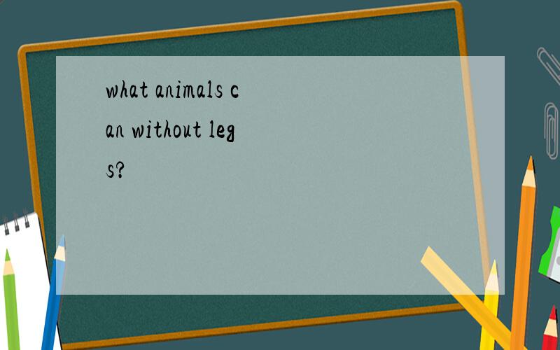 what animals can without legs?