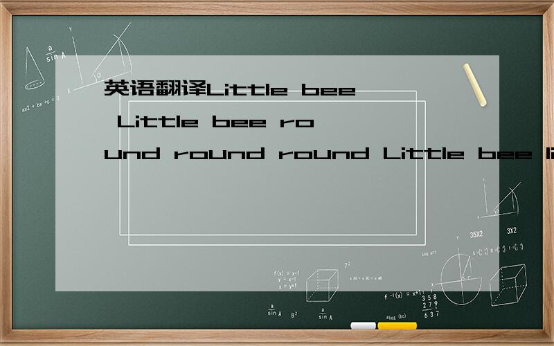 英语翻译Little bee Little bee round round round Little bee littlebee sound sound sound