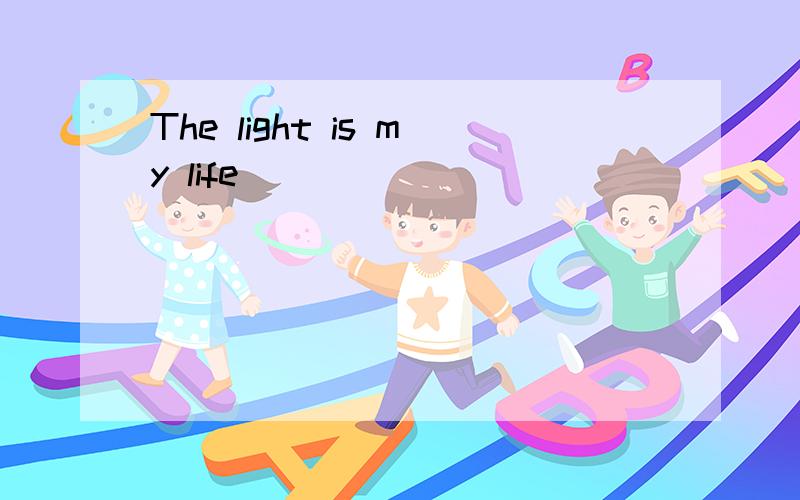The light is my life