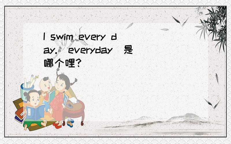 I swim every day.(everyday)是哪个哩?