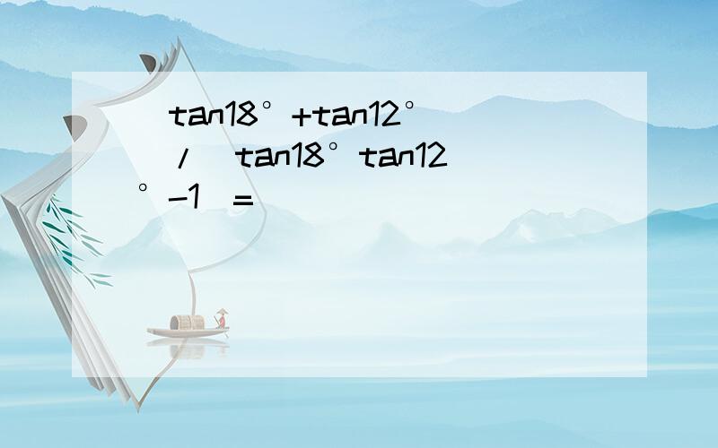 (tan18°+tan12°)/(tan18°tan12°-1)=