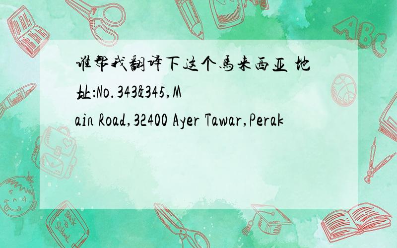 谁帮我翻译下这个马来西亚 地址：No.343&345,Main Road,32400 Ayer Tawar,Perak