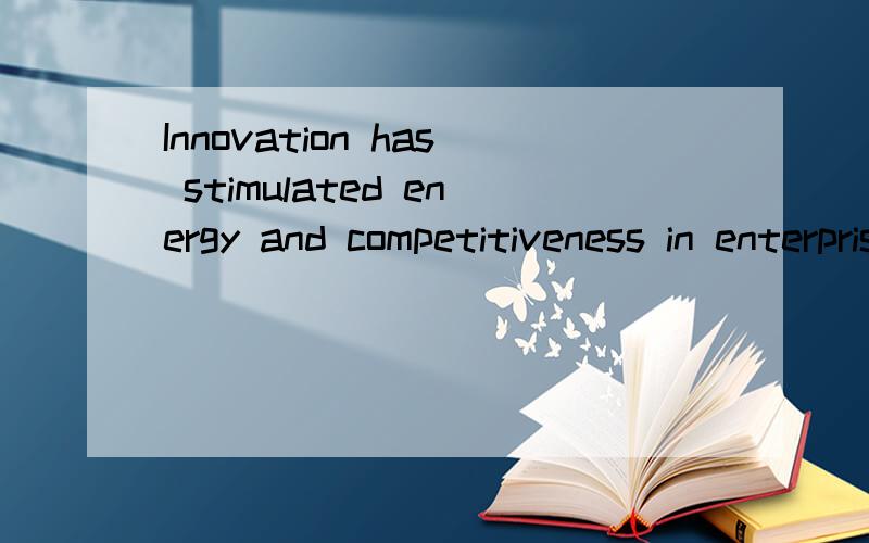 Innovation has stimulated energy and competitiveness in enterprises.翻译?