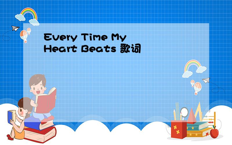Every Time My Heart Beats 歌词