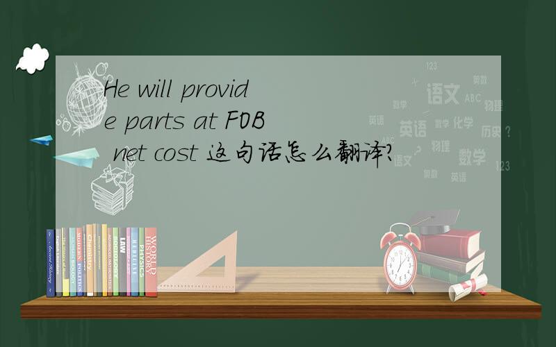 He will provide parts at FOB net cost 这句话怎么翻译?