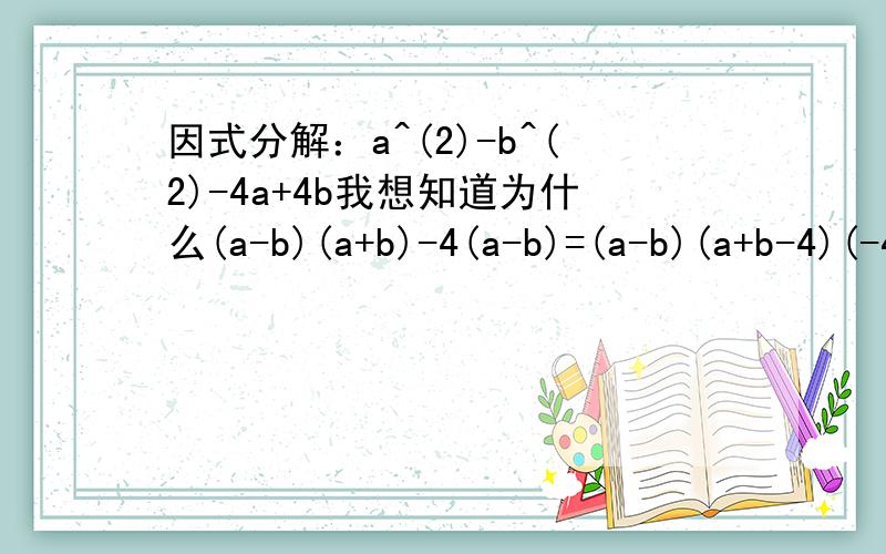 因式分解：a^(2)-b^(2)-4a+4b我想知道为什么(a-b)(a+b)-4(a-b)=(a-b)(a+b-4)(-4)不应该在(a-b)的括号里面吗?