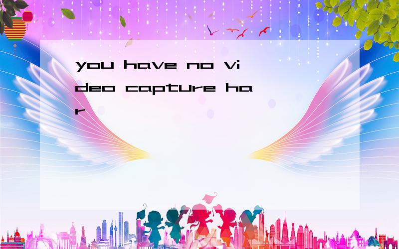 you have no video capture har