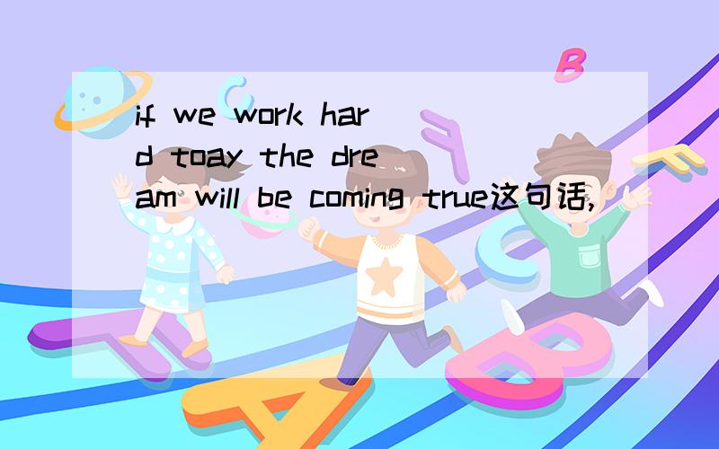 if we work hard toay the dream will be coming true这句话,