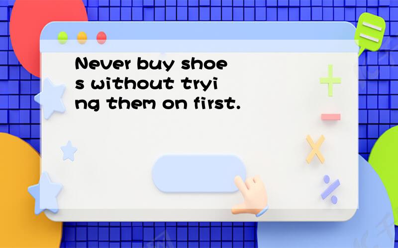 Never buy shoes without trying them on first.