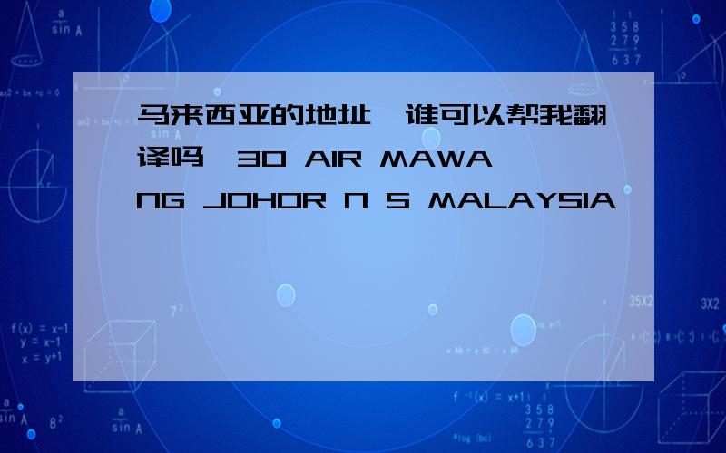 马来西亚的地址,谁可以帮我翻译吗,30 AIR MAWANG JOHOR N S MALAYSIA