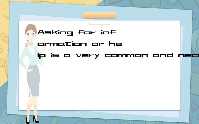 Asking for information or help is a very common and necessary activity这个句子中的句子成分怎样划分