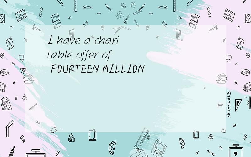 I have a charitable offer of FOURTEEN MILLION