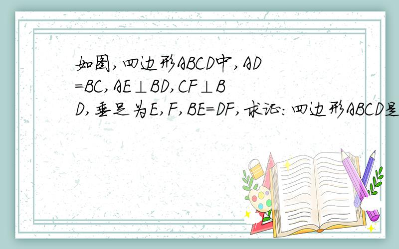 如图,四边形ABCD中,AD=BC,AE⊥BD,CF⊥BD,垂足为E,F,BE=DF,求证：四边形ABCD是平行四边形；