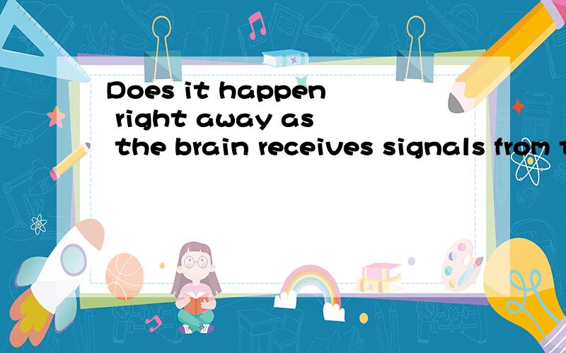 Does it happen right away as the brain receives signals from the eyes or a little later as the brain’s high-level thinking processes get involved.全句翻译,并作语法分析.