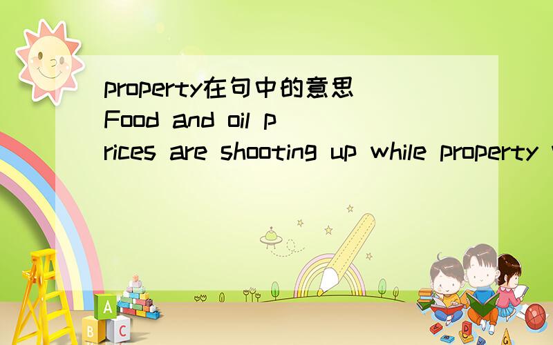 property在句中的意思Food and oil prices are shooting up while property values head in the opposite direction.是指房地产价格下降还是财产缩水?
