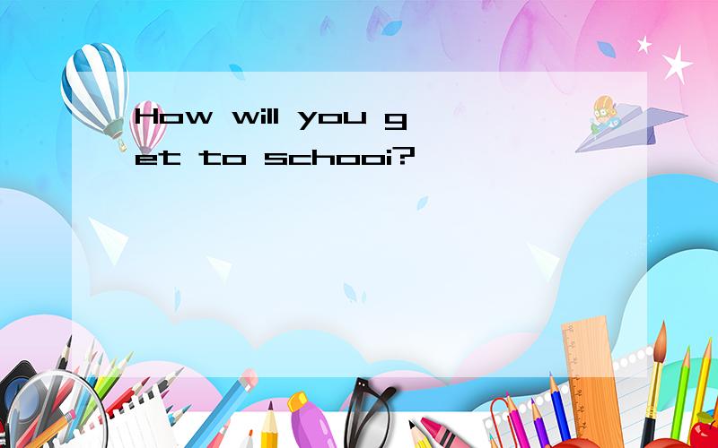 How will you get to schooi?